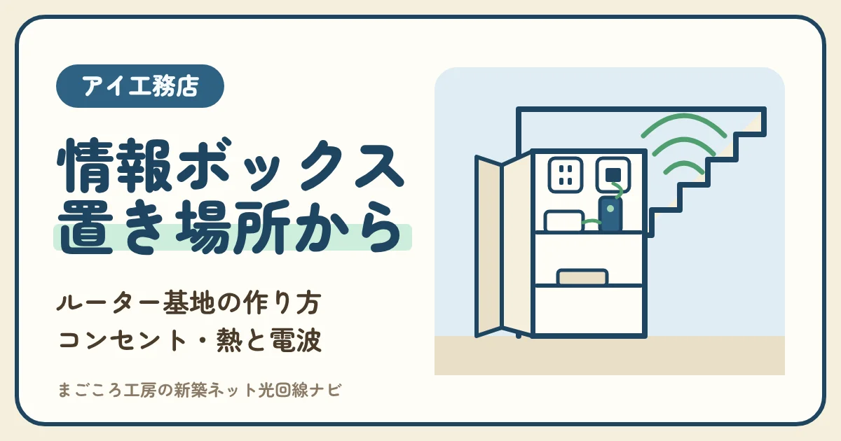 アイ工務店の情報ボックスは「ルーター基地」の場所から決める｜置き場所・中身・コンセントの数・熱と電波